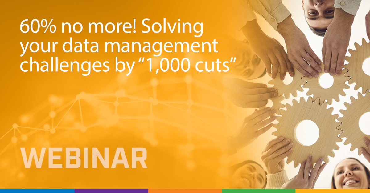 60% no more! Solving your data management challenges by “1,000 cuts”